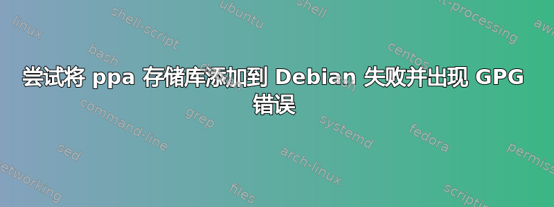 尝试将 ppa 存储库添加到 Debian 失败并出现 GPG 错误