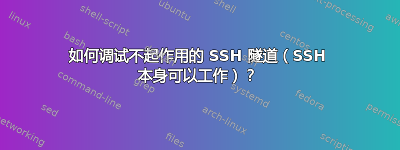 如何调试不起作用的 SSH 隧道（SSH 本身可以工作）？