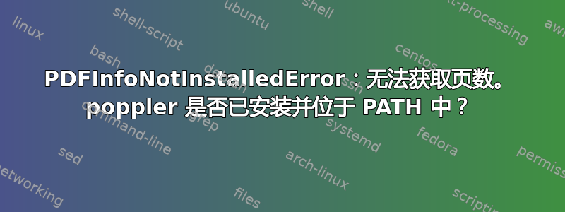 PDFInfoNotInstalledError：无法获取页数。 poppler 是否已安装并位于 PATH 中？