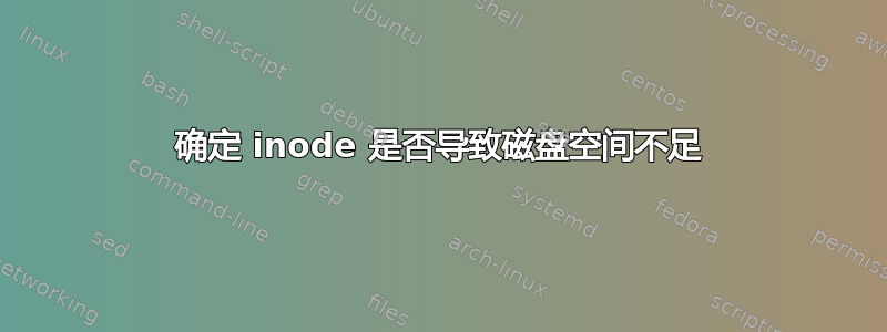 确定 inode 是否导致磁盘空间不足