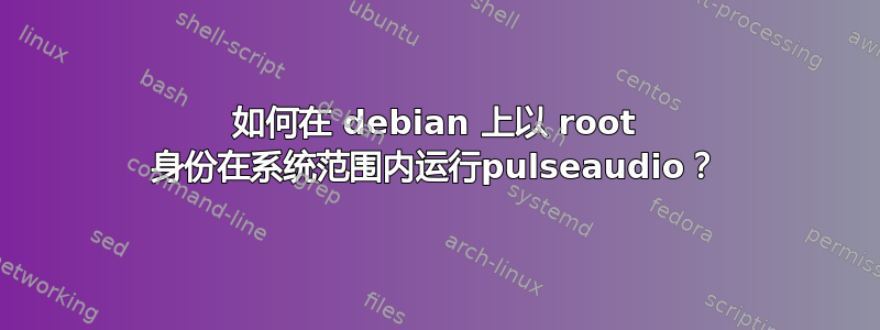 如何在 debian 上以 root 身份在系统范围内运行pulseaudio？