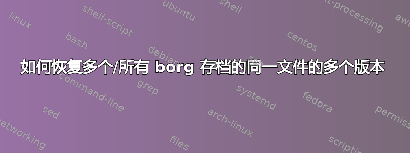 如何恢复多个/所有 borg 存档的同一文件的多个版本