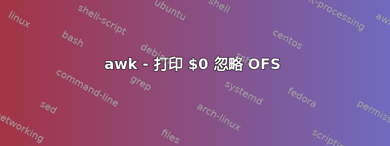 awk - 打印 $0 忽略 OFS