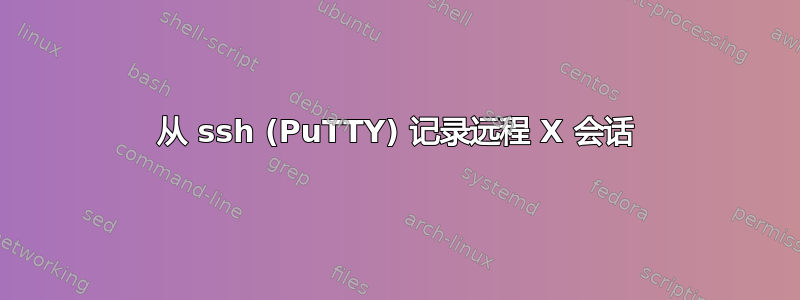 从 ssh (PuTTY) 记录远程 X 会话