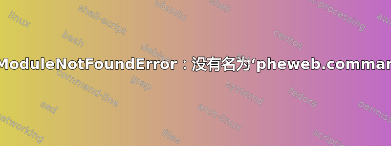 我怎样才能解决“ModuleNotFoundError：没有名为‘pheweb.command_line’的模块”