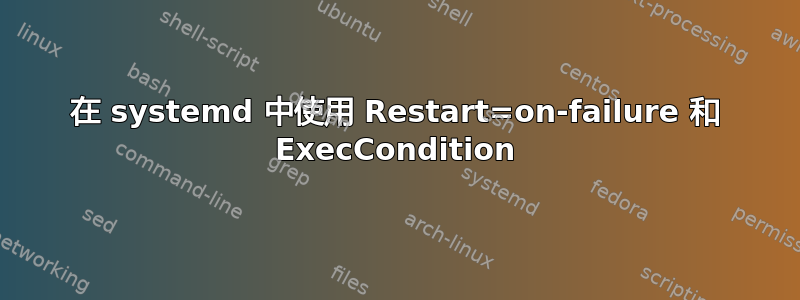 在 systemd 中使用 Restart=on-failure 和 ExecCondition