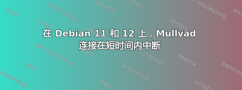 在 Debian 11 和 12 上，Mullvad 连接在短时间内中断