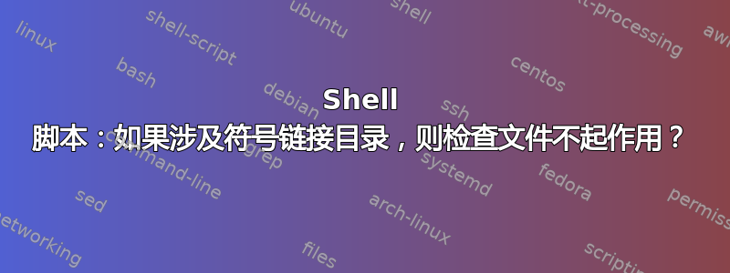 Shell 脚本：如果涉及符号链接目录，则检查文件不起作用？