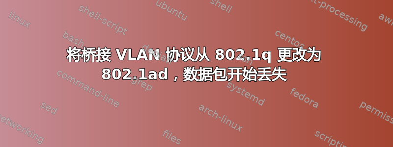 将桥接 VLAN 协议从 802.1q 更改为 802.1ad，数据包开始丢失