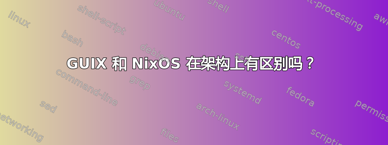 GUIX 和 NixOS 在架构上有区别吗？