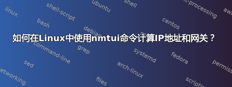 如何在Linux中使用nmtui命令计算IP地址和网关？