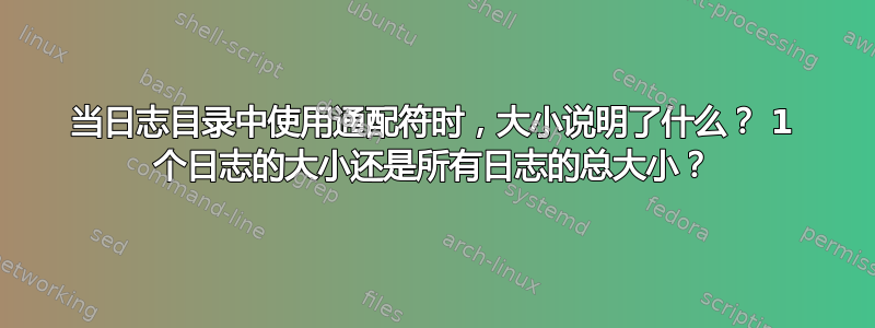 当日志目录中使用通配符时，大小说明了什么？ 1 个日志的大小还是所有日志的总大小？