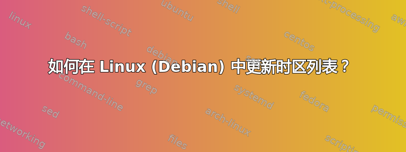 如何在 Linux (Debian) 中更新时区列表？