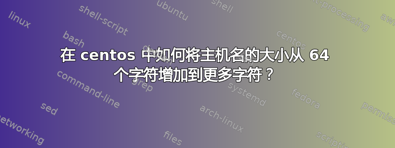 在 centos 中如何将主机名的大小从 64 个字符增加到更多字符？