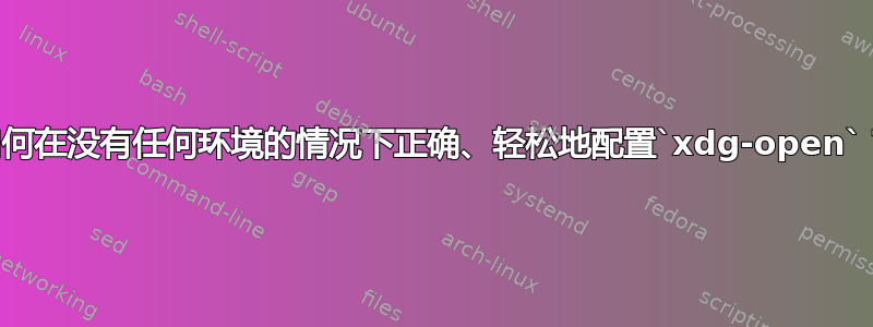 如何在没有任何环境的情况下正确、轻松地配置`xdg-open`？