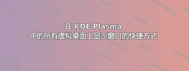 在 KDE Plasma 中的所有虚拟桌面上显示窗口的快捷方式