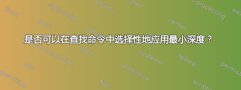 是否可以在查找命令中选择性地应用最小深度？