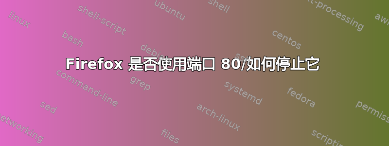 Firefox 是否使用端口 80/如何停止它