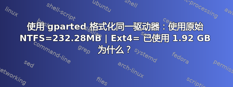 使用 gparted 格式化同一驱动器：使用原始 NTFS=232.28MB | Ext4= 已使用 1.92 GB 为什么？