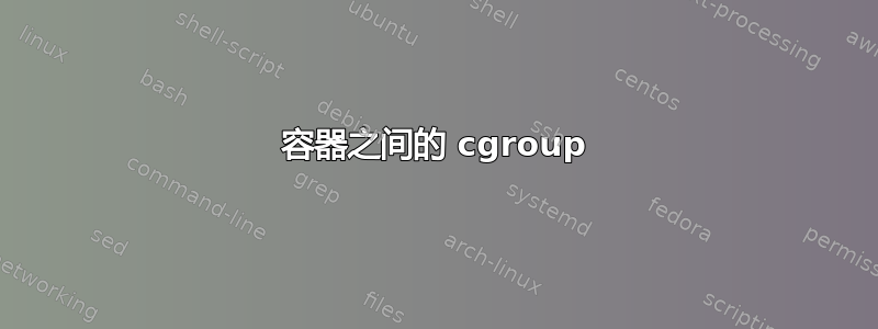 容器之间的 cgroup