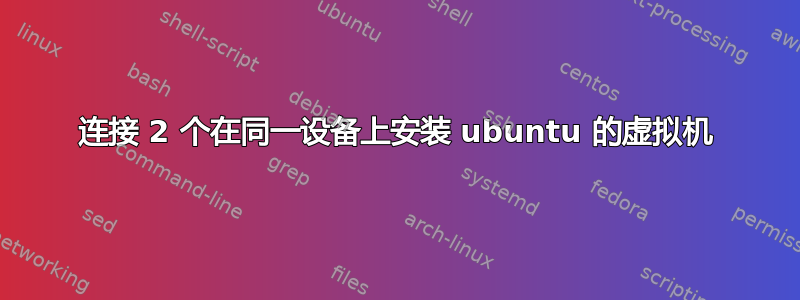 连接 2 个在同一设备上安装 ubuntu 的虚拟机