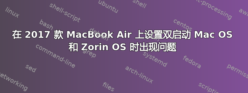 在 2017 款 MacBook Air 上设置双启动 Mac OS 和 Zorin OS 时出现问题