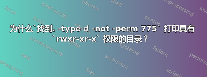 为什么`找到. -type d -not -perm 775` 打印具有 `rwxr-xr-x` 权限的目录？ 