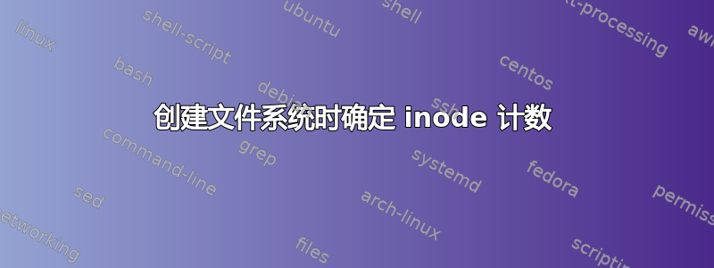 创建文件系统时确定 inode 计数