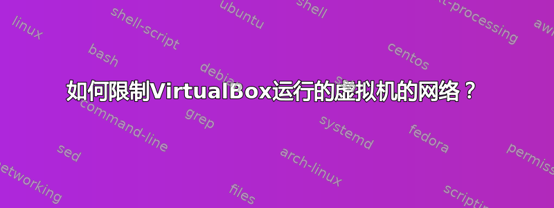 如何限制VirtualBox运行的虚拟机的网络？