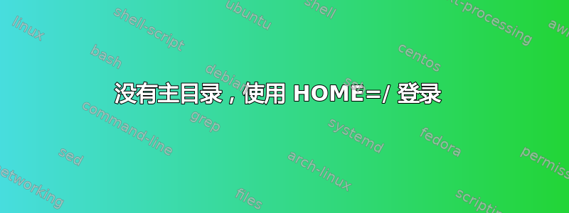 没有主目录，使用 HOME=/ 登录 