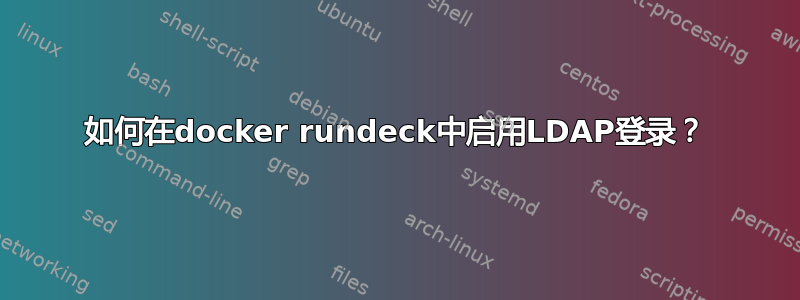 如何在docker rundeck中启用LDAP登录？