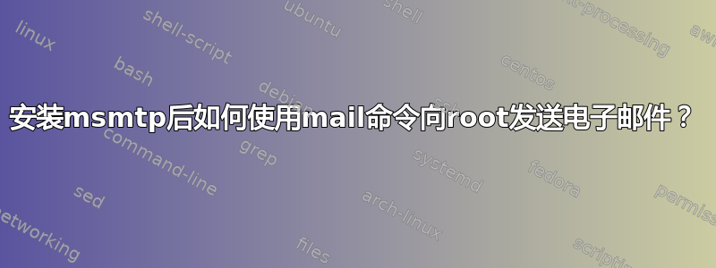 安装msmtp后如何使用mail命令向root发送电子邮件？