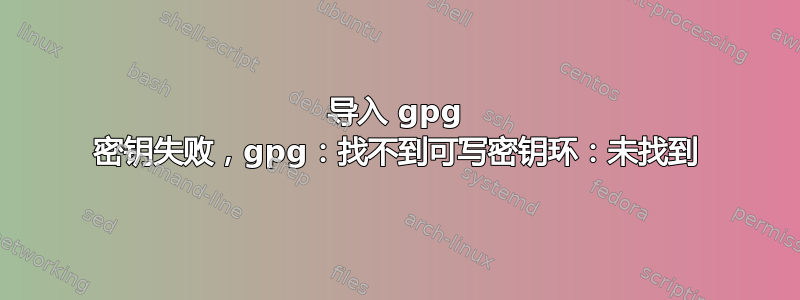 导入 gpg 密钥失败，gpg：找不到可写密钥环：未找到