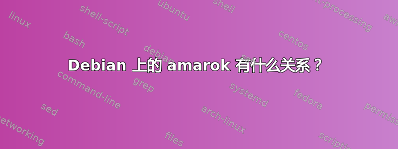 Debian 上的 amarok 有什么关系？