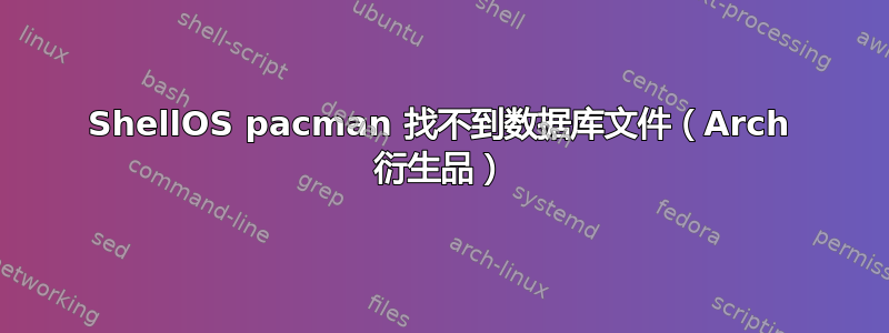 ShellOS pacman 找不到数据库文件（Arch 衍生品）