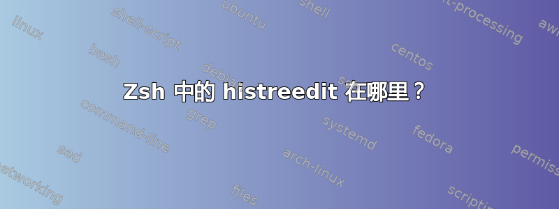 Zsh 中的 histreedit 在哪里？