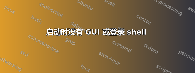 启动时没有 GUI 或登录 shell