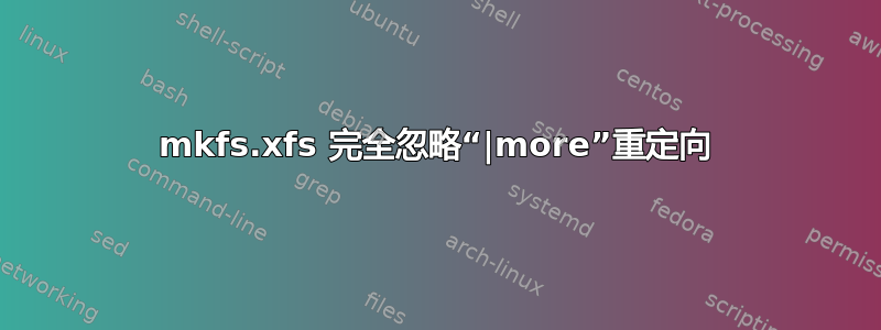 mkfs.xfs 完全忽略“|more”重定向