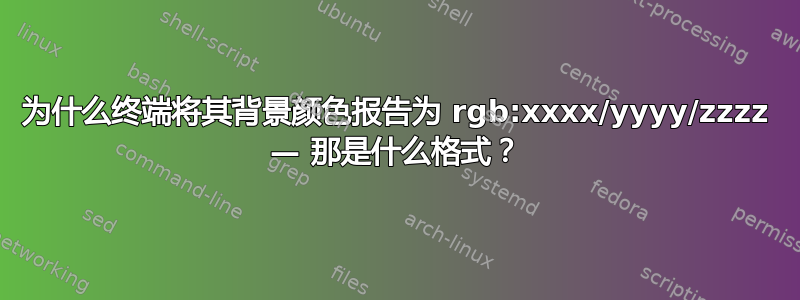 为什么终端将其背景颜色报告为 rgb:xxxx/yyyy/zzzz — 那是什么格式？