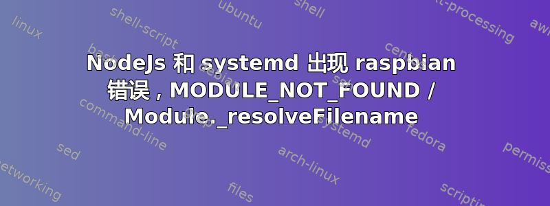 NodeJs 和 systemd 出现 raspbian 错误，MODULE_NOT_FOUND / Module._resolveFilename