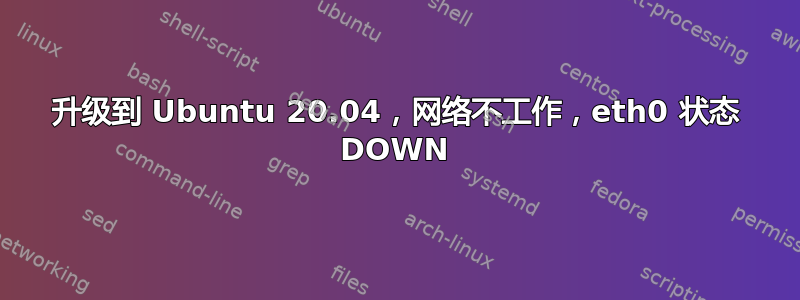 升级到 Ubuntu 20.04，网络不工作，eth0 状态 DOWN