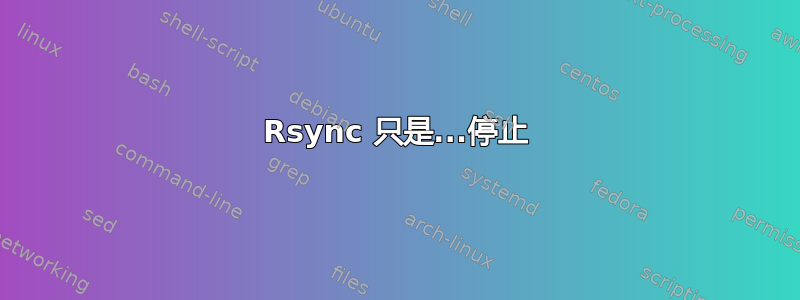 Rsync 只是...停止