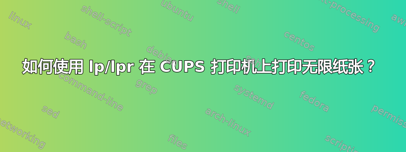 如何使用 lp/lpr 在 CUPS 打印机上打印无限纸张？