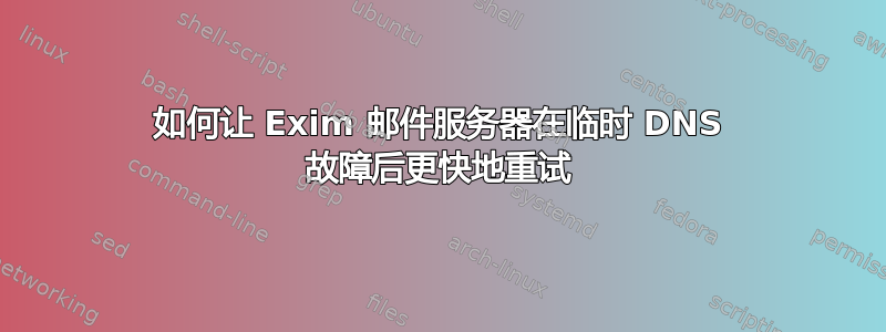 如何让 Exim 邮件服务器在临时 DNS 故障后更快地重试