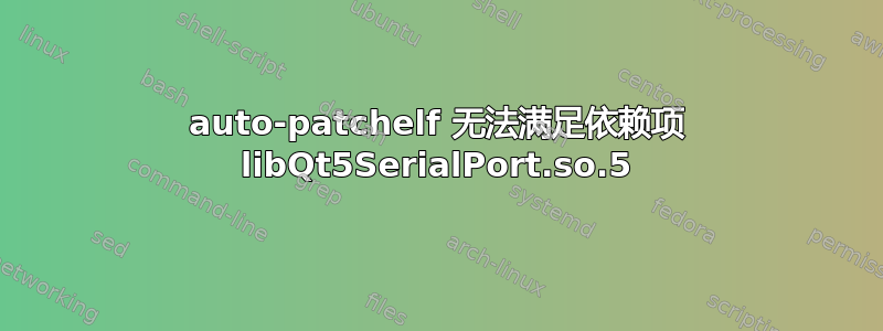 auto-patchelf 无法满足依赖项 libQt5SerialPort.so.5