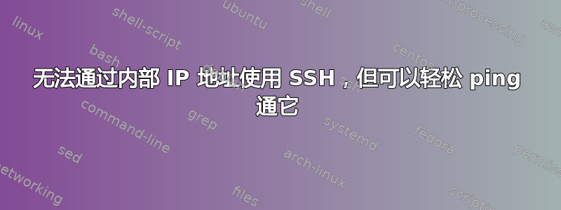 无法通过内部 IP 地址使用 SSH，但可以轻松 ping 通它