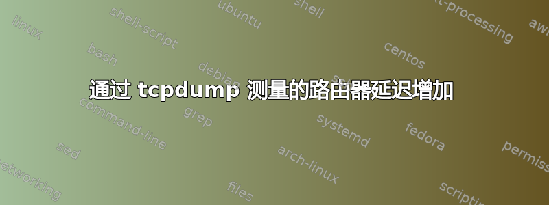 通过 tcpdump 测量的路由器延迟增加