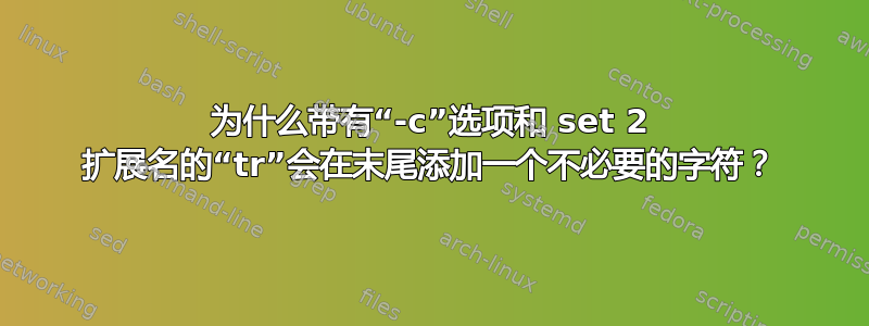 为什么带有“-c”选项和 set 2 扩展名的“tr”会在末尾添加一个不必要的字符？