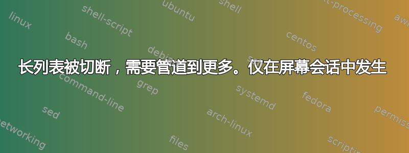 长列表被切断，需要管道到更多。仅在屏幕会话中发生