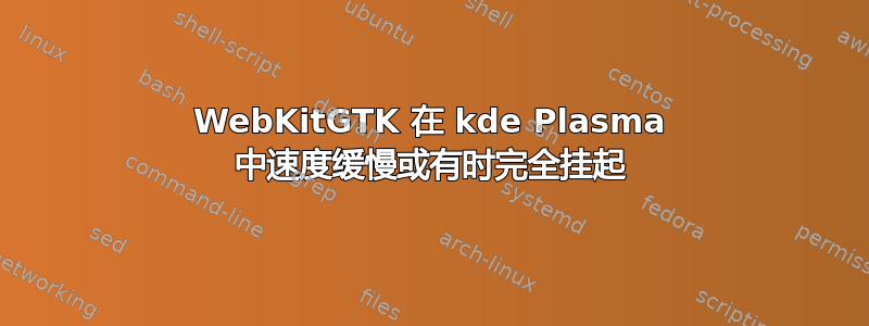 WebKitGTK 在 kde Plasma 中速度缓慢或有时完全挂起